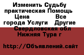 Изменить Судьбу, практическая Помощь › Цена ­ 15 000 - Все города Услуги » Другие   . Свердловская обл.,Нижняя Тура г.